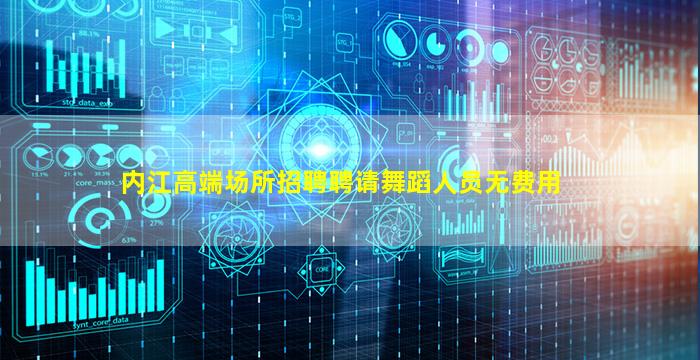 内江高端场所招聘聘请舞蹈人员无费用
