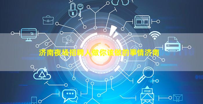 济南夜场招聘人做你该做的事情济南